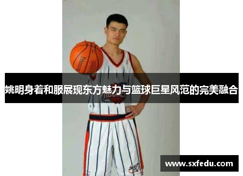 姚明身着和服展现东方魅力与篮球巨星风范的完美融合