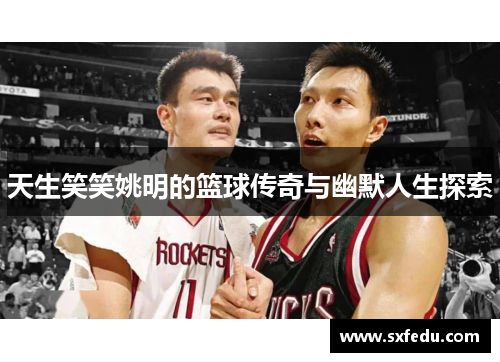 天生笑笑姚明的篮球传奇与幽默人生探索