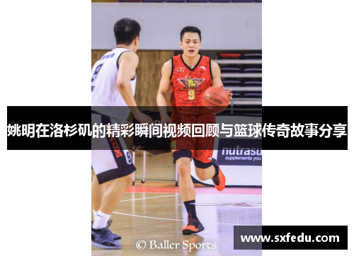 姚明在洛杉矶的精彩瞬间视频回顾与篮球传奇故事分享