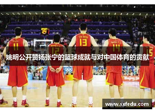 姚明公开赞扬张宁的篮球成就与对中国体育的贡献