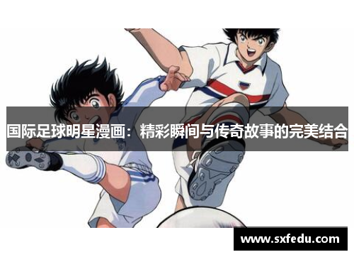 国际足球明星漫画：精彩瞬间与传奇故事的完美结合