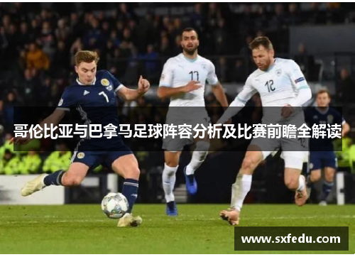 哥伦比亚与巴拿马足球阵容分析及比赛前瞻全解读