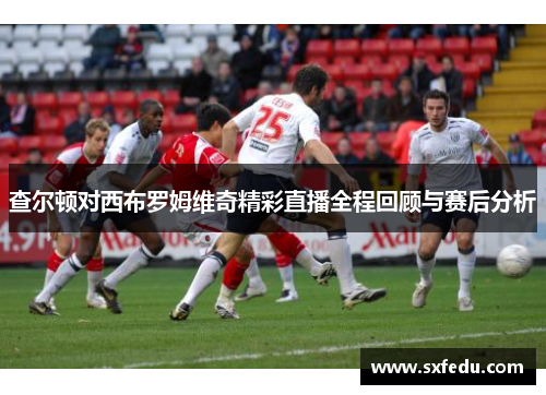 查尔顿对西布罗姆维奇精彩直播全程回顾与赛后分析