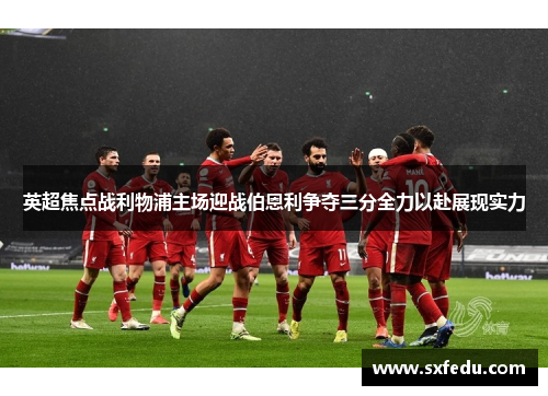 英超焦点战利物浦主场迎战伯恩利争夺三分全力以赴展现实力
